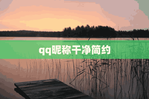 qq昵称干净简约(qq昵称干净简约女生)